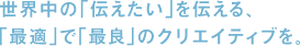 世界中の「伝えたい」を伝える、「最適で」で「最良」のクリエイティブを